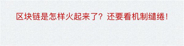 区块链是怎样火起来了？还要看机制缱绻！