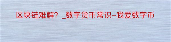 区块链难解？_数字货币常识-我爱数字币