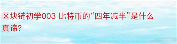 区块链初学003 比特币的“四年减半”是什么真谛？